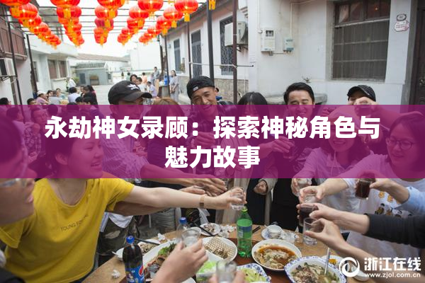 永劫神女录顾：探索神秘角色与魅力故事