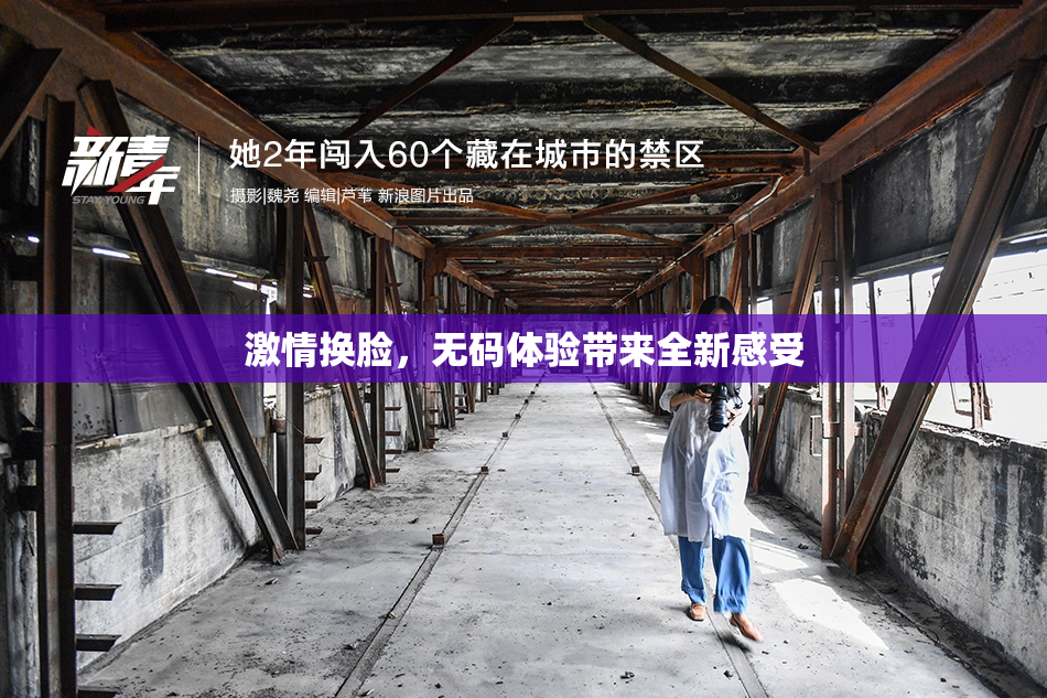 激情换脸，无码体验带来全新感受