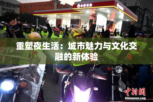 重塑夜生活：城市魅力与文化交融的新体验