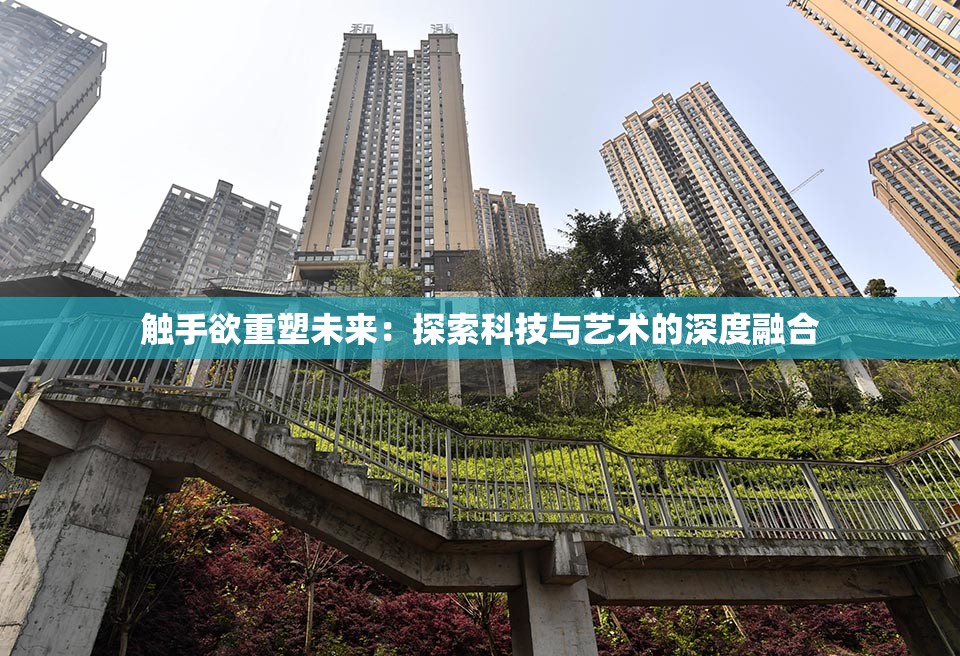 触手欲重塑未来：探索科技与艺术的深度融合