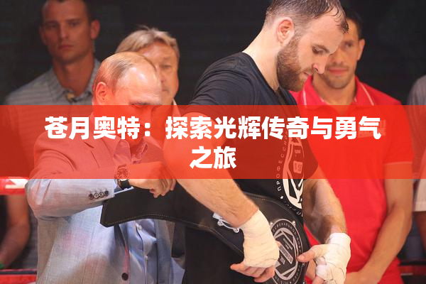 苍月奥特：探索光辉传奇与勇气之旅