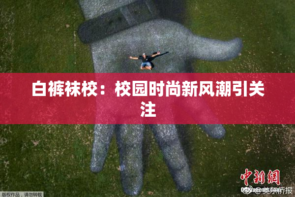 白裤袜校：校园时尚新风潮引关注
