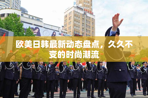 欧美日韩最新动态盘点，久久不变的时尚潮流