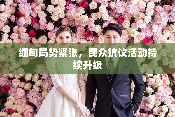 缅甸局势紧张，民众抗议活动持续升级