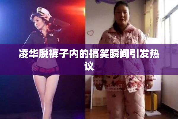 凌华脱裤子内的搞笑瞬间引发热议