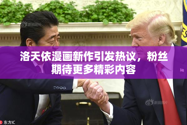 洛天依漫画新作引发热议，粉丝期待更多精彩内容