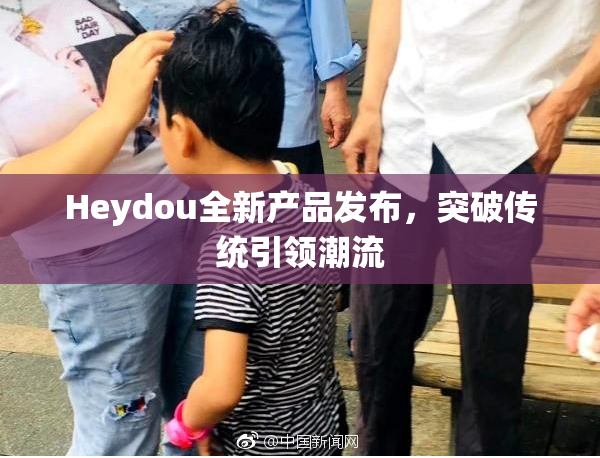 Heydou全新产品发布，突破传统引领潮流