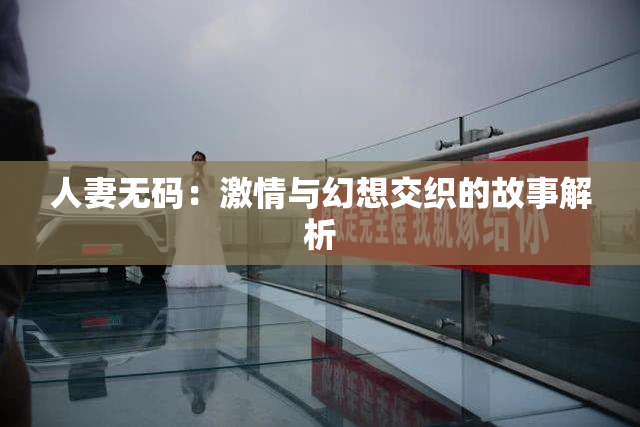 人妻无码：激情与幻想交织的故事解析