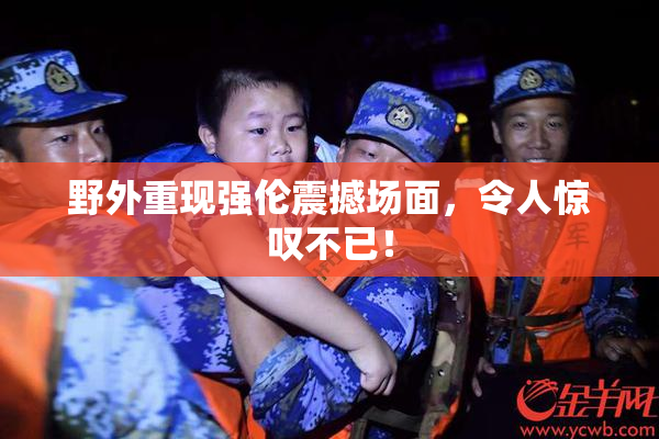 野外重现强伦震撼场面，令人惊叹不已！