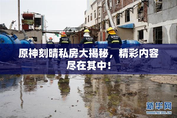 原神刻晴私房大揭秘，精彩内容尽在其中！
