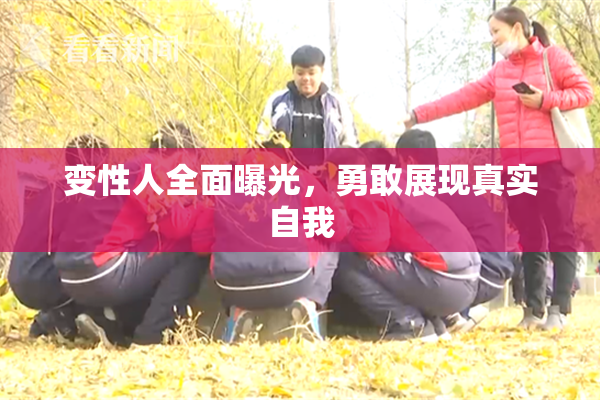 变性人全面曝光，勇敢展现真实自我