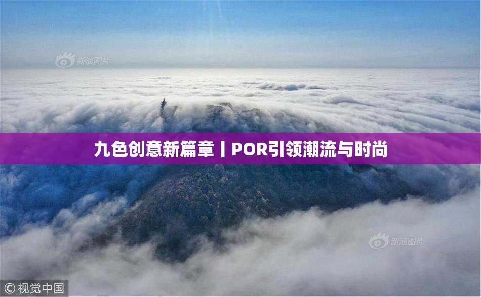 九色创意新篇章丨POR引领潮流与时尚