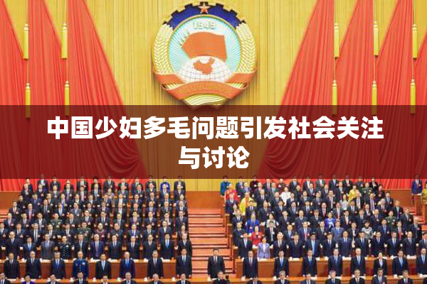 中国少妇多毛问题引发社会关注与讨论