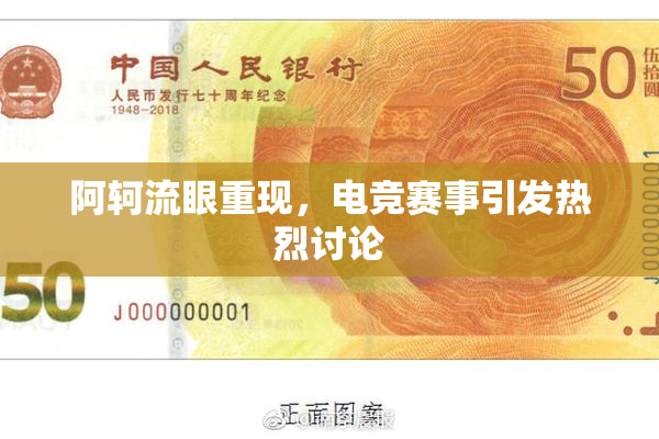 阿轲流眼重现，电竞赛事引发热烈讨论
