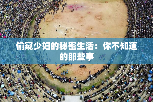 偷窥少妇的秘密生活：你不知道的那些事