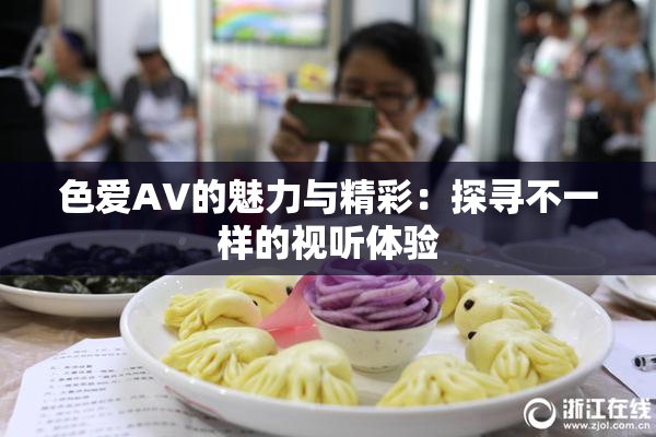 色爱AV的魅力与精彩：探寻不一样的视听体验
