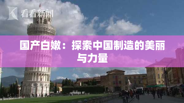 国产白嫩：探索中国制造的美丽与力量