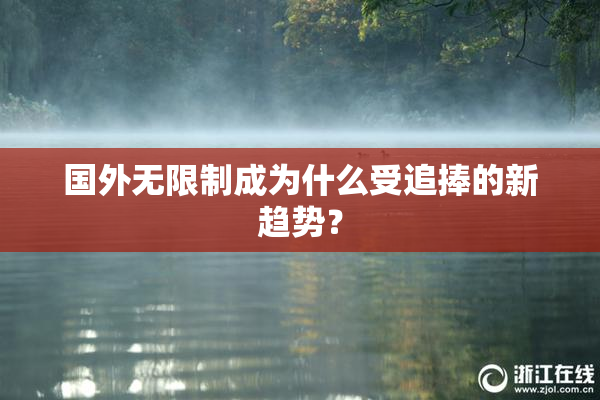 国外无限制成为什么受追捧的新趋势？