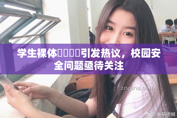学生裸体❌‌❌‌引发热议，校园安全问题亟待关注