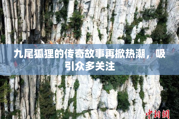 九尾狐狸的传奇故事再掀热潮，吸引众多关注