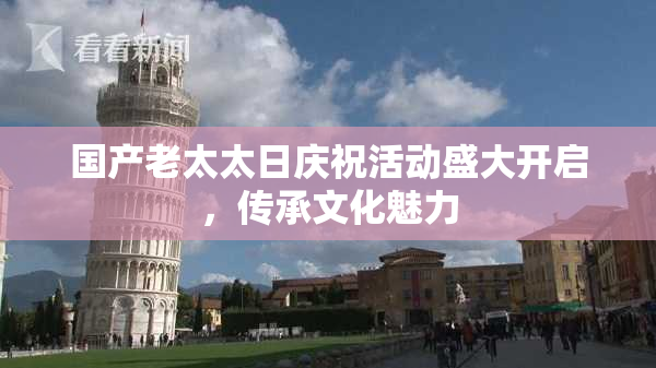 国产老太太日庆祝活动盛大开启，传承文化魅力