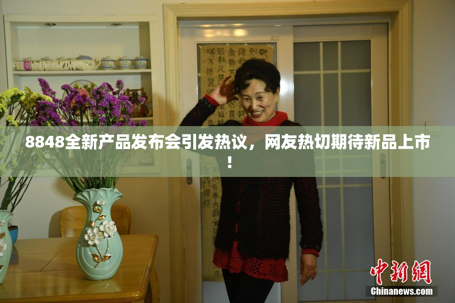 8848全新产品发布会引发热议，网友热切期待新品上市！