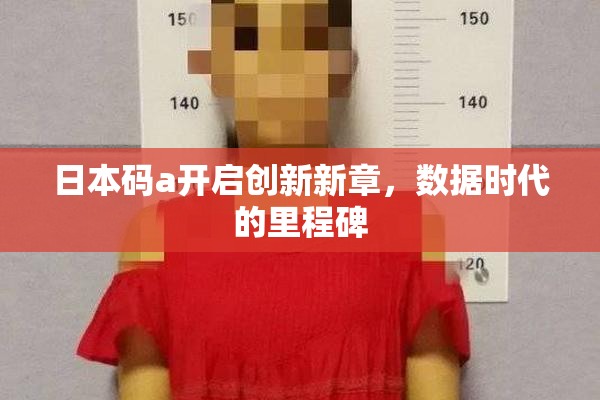 日本码a开启创新新章，数据时代的里程碑