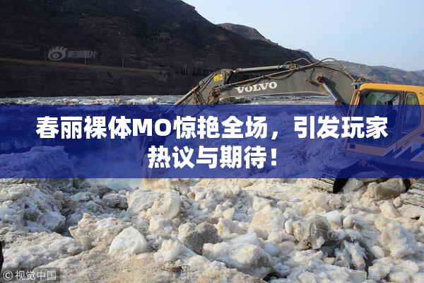 春丽裸体MO惊艳全场，引发玩家热议与期待！