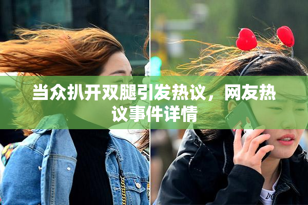 当众扒开双腿引发热议，网友热议事件详情