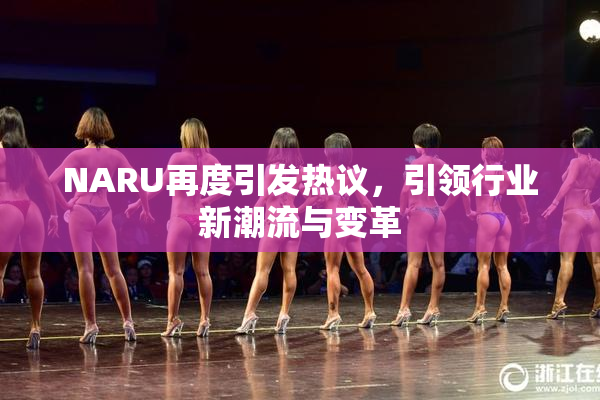 NARU再度引发热议，引领行业新潮流与变革