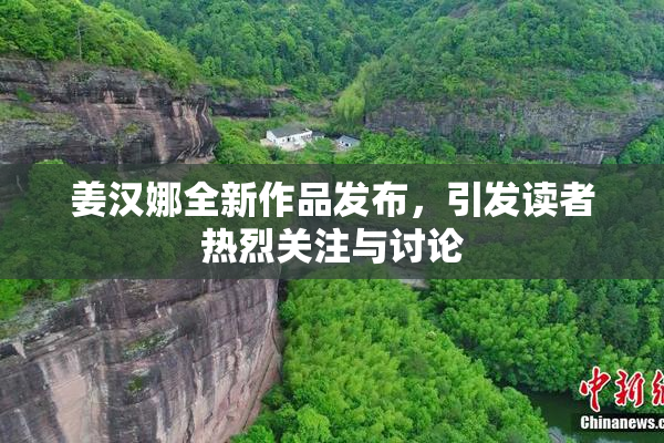 姜汉娜全新作品发布，引发读者热烈关注与讨论
