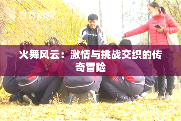 火舞风云：激情与挑战交织的传奇冒险