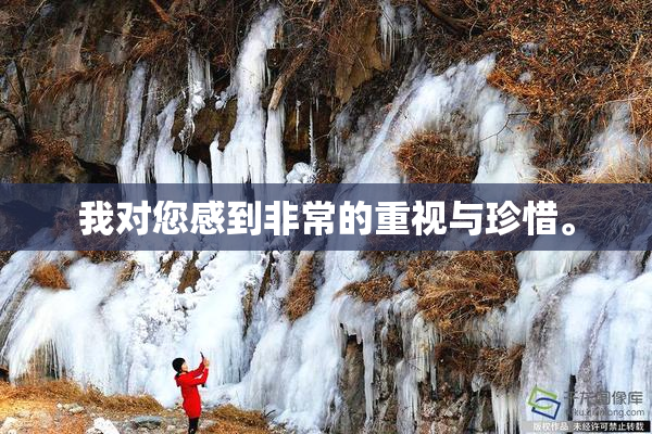 我对您感到非常的重视与珍惜。