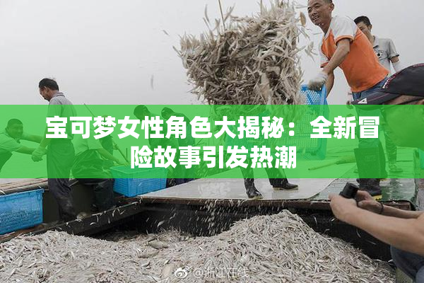 宝可梦女性角色大揭秘：全新冒险故事引发热潮