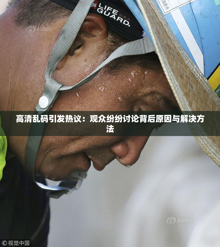 高清乱码引发热议：观众纷纷讨论背后原因与解决方法