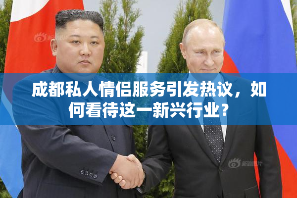 成都私人情侣服务引发热议，如何看待这一新兴行业？