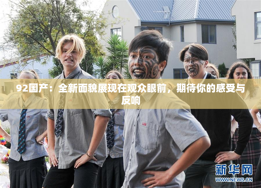 92国产：全新面貌展现在观众眼前，期待你的感受与反响