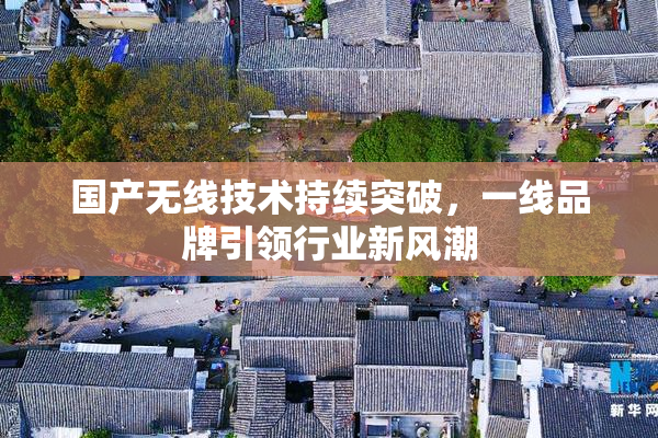 国产无线技术持续突破，一线品牌引领行业新风潮