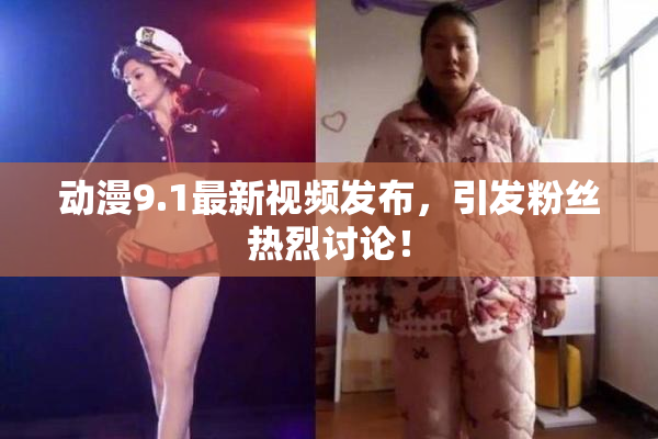 动漫9.1最新视频发布，引发粉丝热烈讨论！
