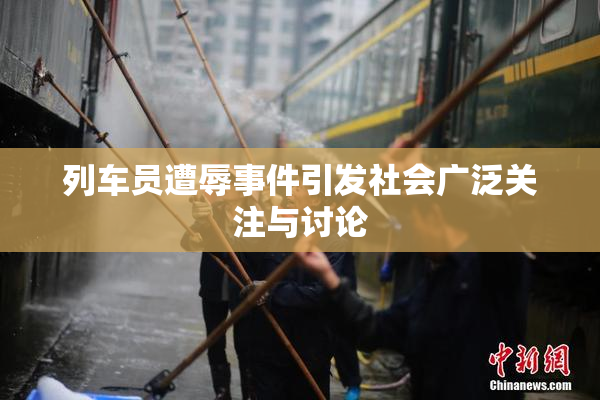 列车员遭辱事件引发社会广泛关注与讨论