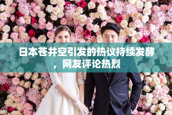 日本苍井空引发的热议持续发酵，网友评论热烈