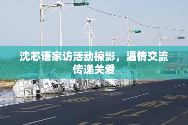 沈芯语家访活动掠影，温情交流传递关爱