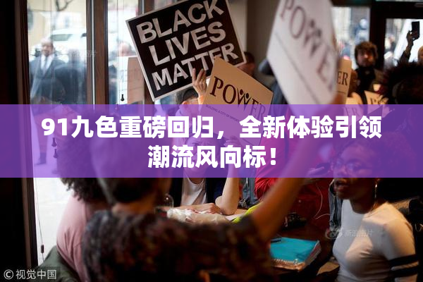 91九色重磅回归，全新体验引领潮流风向标！