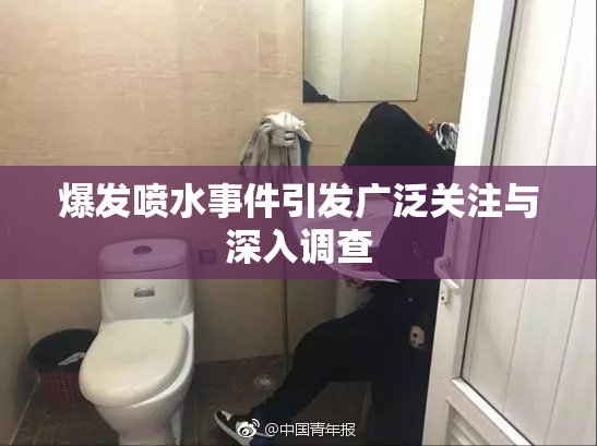 爆发喷水事件引发广泛关注与深入调查