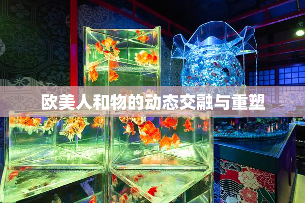 欧美人和物的动态交融与重塑