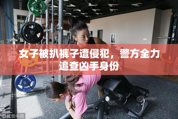 女子被扒裤子遭侵犯，警方全力追查凶手身份
