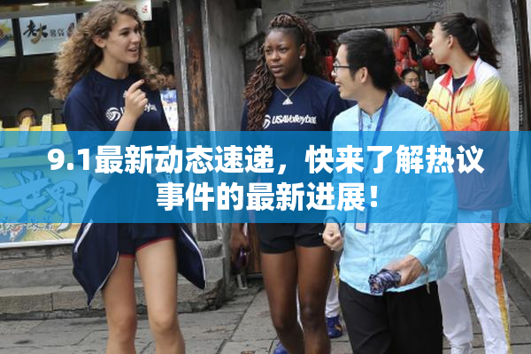 9.1最新动态速递，快来了解热议事件的最新进展！