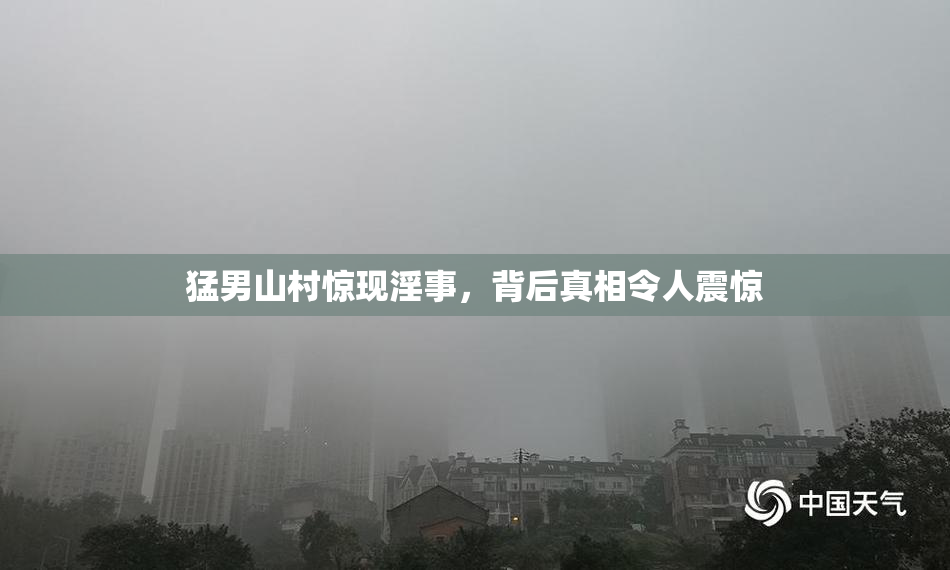 猛男山村惊现淫事，背后真相令人震惊
