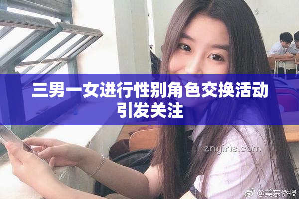 三男一女进行性别角色交换活动引发关注