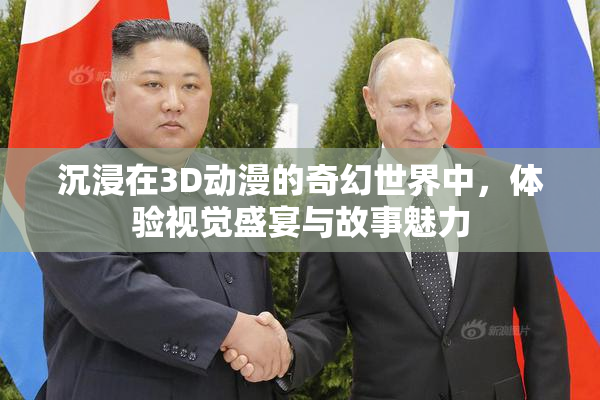 沉浸在3D动漫的奇幻世界中，体验视觉盛宴与故事魅力